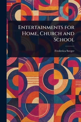 Entertainments for Home, Church and School by Seeger, Frederica