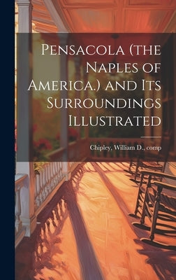 Pensacola (the Naples of America.) and its Surroundings Illustrated by Chipley, William D. [From Old Catalog]