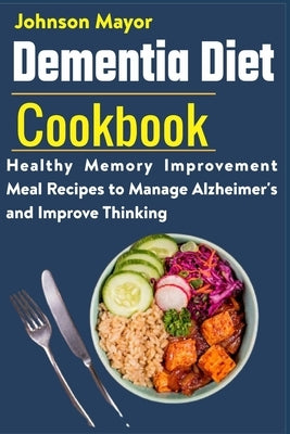 Dementia Diet Cookbook: Healthy Memory Improvement Meal Recipe to manage Alzheimer's and Improve Thinking by Mayor, Johnson