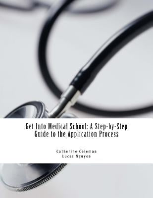 Get into Medical School: A Step-by-Step Guide to the Application Process by Nguyen, Lucas