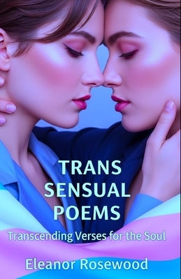 Trans Sensual Poems: Transcending Verses for the Soul by Rosewood, Eleanor Everly
