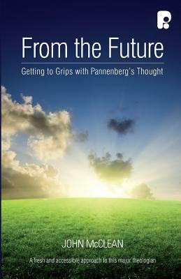 From The Future: Getting To Grips With Pannenberg's Thought by McClean, John