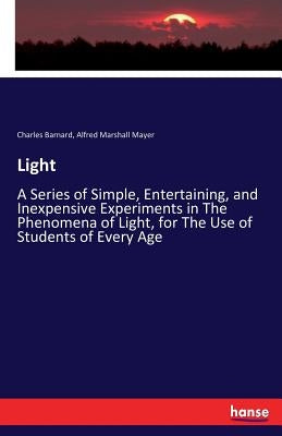 Light: A Series of Simple, Entertaining, and Inexpensive Experiments in The Phenomena of Light, for The Use of Students of Every Age by Barnard, Charles