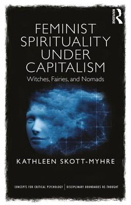 Feminist Spirituality Under Capitalism: Witches, Fairies, and Nomads by Skott-Myhre, Kathleen