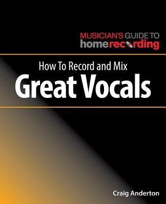 How to Record and Mix Great Vocals by Anderton, Craig