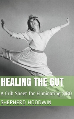 Healing the Gut: A Crib Sheet for Eliminating SIBO by Hoodwin, Shepherd