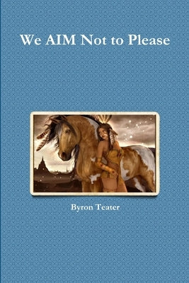 We AIM Not to Please by Teater, Byron