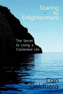 Soaring To Enlightenment: The Secret to Living a Contented Life by Goldberg, Dan