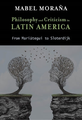 Philosophy and Criticism in Latin America: From Mariátegui to Sloterdijk by Moraña, Mabel