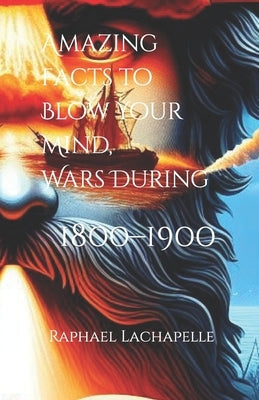 Amazing Facts to Blow Your Mind, Wars During 1800-1900 by Publishing, Lunchboxclassx