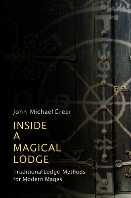 Inside a Magical Lodge: Traditional Lodge Methods for Modern Mages by Greer, John Michael