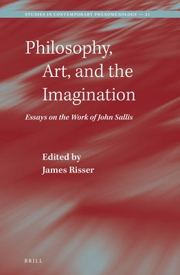 Philosophy, Art, and the Imagination: Essays on the Work of John Sallis by Risser, James