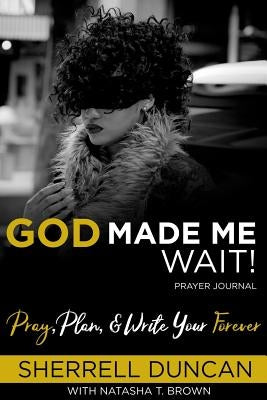 God Made Me Wait!: Pray, Plan & Write your Forever by Brown, Natasha T.