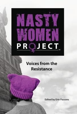 The Nasty Women Project: Voices from the Resistance by Passons, Erin
