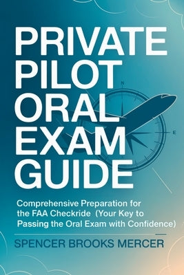Private Pilot Oral Exam Guide: Comprehensive preparation for the FAA checkride (Your Key to Passing the Oral Exam with Confidence) by Mercer, Spencer Brooks