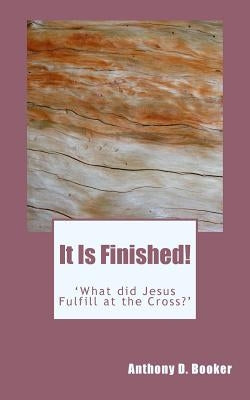 It Is Finished!: 'What did Jesus Fulfill at the Cross?' by Booker, A. D.