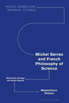 Michel Serres and French Philosophy of Science: Materiality, Ecology and Quasi-Objects by Simons, Massimiliano