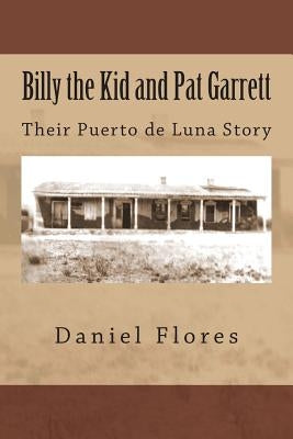Billy the Kid and Pat Garrett: Their Puerto de Luna Story by Flores, Daniel B.