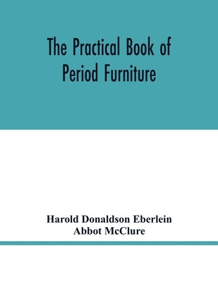 The practical book of period furniture, treating of furniture of the English, American colonial and post-colonial and principal French periods by Donaldson Eberlein, Harold