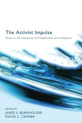 The Activist Impulse: Essays on the Intersection of Evangelicalism and Anabaptism by Burkholder, Jared S.