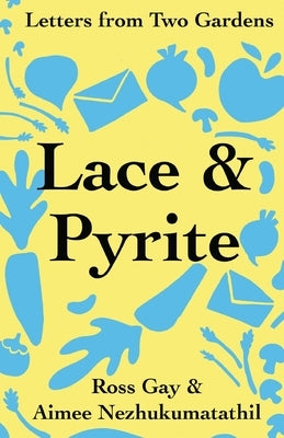 Lace & Pyrite: Letters from Two Gardens by Gay, Ross