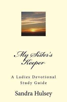 My Sisters Keeper: A Ladies Devotional Study Guide by Hulsey, Sandra