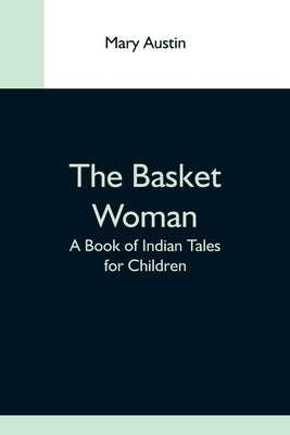 The Basket Woman: A Book Of Indian Tales For Children by Austin, Mary
