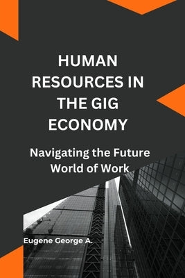 Human Resources in the Gig Economy: Navigating the Future World of Work, Human Resources Management by George a., Eugene