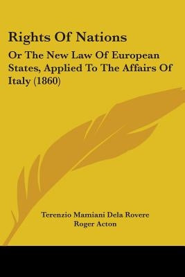 Rights Of Nations: Or The New Law Of European States, Applied To The Affairs Of Italy (1860) by Rovere, Terenzio Mamiani Dela