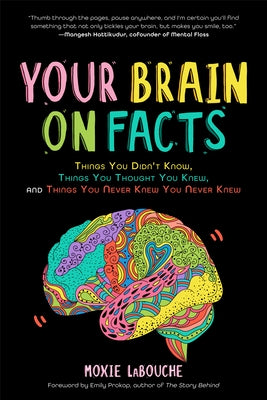 Your Brain on Facts: Things You Didn't Know, Things You Thought You Knew, and Things You Never Knew You Never Knew by Labouche, Moxie