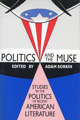 Politics and the Muse: Studies in the Politics of Recent American Literature by Sorkin, Adam J.