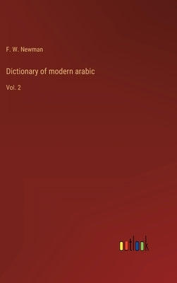 Dictionary of modern arabic: Vol. 2 by Newman, F. W.