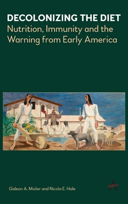 Decolonizing the Diet: Nutrition, Immunity, and the Warning from Early America by Mailer, Gideon