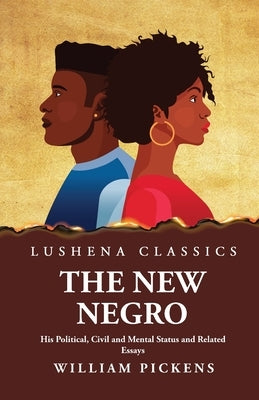 The New Negro His Political, Civil and Mental Status and Related Essays by William Pickens