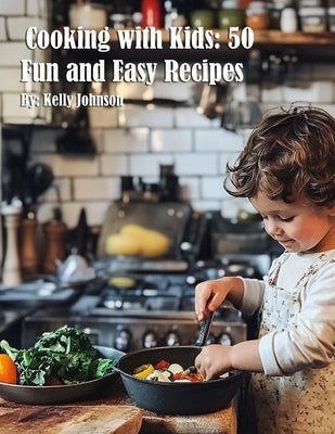 Cooking with Kids: 50 Fun and Easy Recipes by Johnson, Kelly
