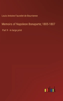 Memoirs of Napoleon Bonaparte; 1805-1807: Part 9 - in large print by Bourrienne, Louis Antoine Fauvelet de