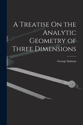 A Treatise On the Analytic Geometry of Three Dimensions by Salmon, George
