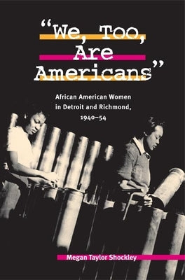 We, Too, Are Americans: African American Women in Detroit and Richmond, 1940-54 by Shockley, Megan Taylor