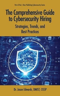 The Comprehensive Guide to Cybersecurity Hiring: Strategies, Trends, and Best Practices by Edwards, Jason