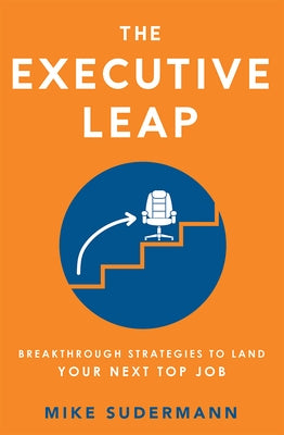 The Executive Leap: Breakthrough Strategies to Land Your Next Top Job by Sudermann, Mike