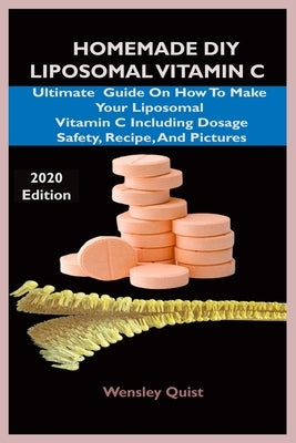 Homemade DIY Liposomal Vitamin C: Ultimate Guide On How To Make Your Liposomal Vitamin C Including Dosage, Safety, Recipe And Pictures. by Quist, Wensley