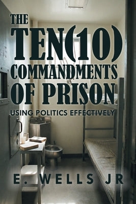 The Ten Commandments of Prison: Using Politics Effectively by Wells, E., Jr.