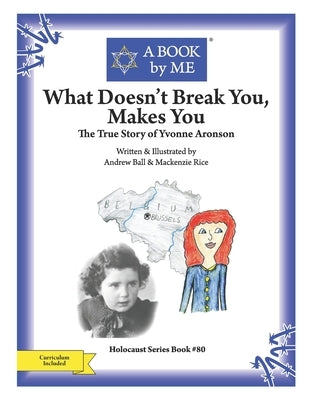 What Doesn't Break You, Makes You: The True Story of Yvonne Aronson by MacKenzie Rice, Andrew Ball &.