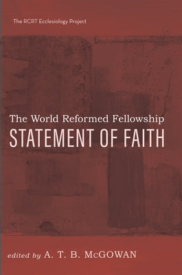 The World Reformed Fellowship Statement of Faith by McGowan, A. T. B.