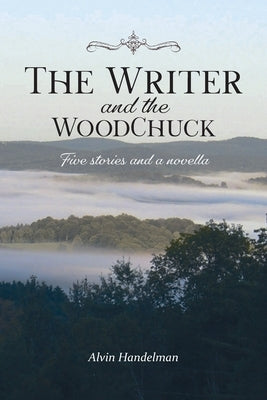 The Writer and the Woodchuck: Five Stories and a Novella by Handelman, Alvin