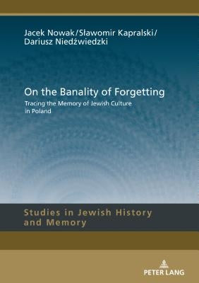 On the Banality of Forgetting: Tracing the Memory of Jewish Culture in Poland by Aleksandrowicz-Pędich, Lucyna