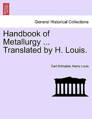Handbook of Metallurgy ... Translated by H. Louis. Vol. I. by Schnabel, Carl