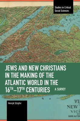 Jews and New Christians in the Making of the Atlantic World in the 16th-17th Centuries: A Survey by Szlajfer, Henryk