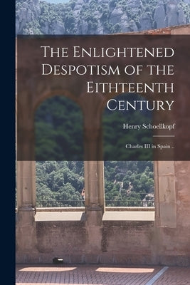 The Enlightened Despotism of the Eithteenth Century: Charles III in Spain .. by Schoellkopf, Henry
