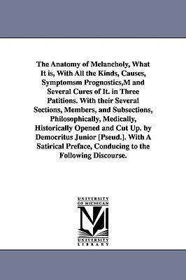 The Anatomy of Melancholy, What It is, With All the Kinds, Causes, Symptomsm Prognostics, M and Several Cures of It. in Three Patitions. With their Se by Burton, Robert